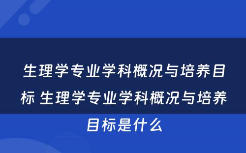 生理学专业学科概况与培养目标 生理学专业学科概况与培养目标是什么