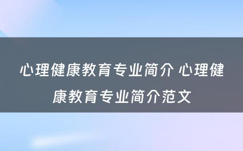 心理健康教育专业简介 心理健康教育专业简介范文