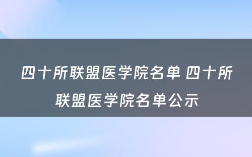 四十所联盟医学院名单 四十所联盟医学院名单公示