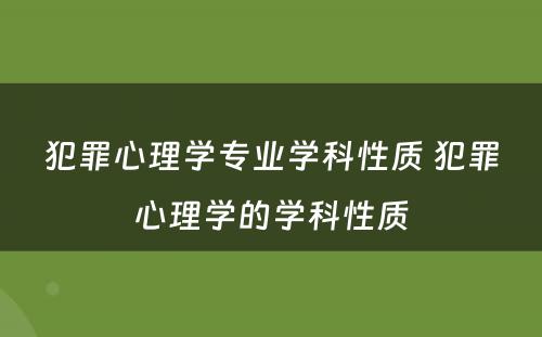 犯罪心理学专业学科性质 犯罪心理学的学科性质