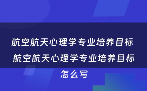 航空航天心理学专业培养目标 航空航天心理学专业培养目标怎么写