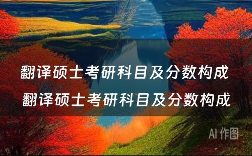 翻译硕士考研科目及分数构成 翻译硕士考研科目及分数构成