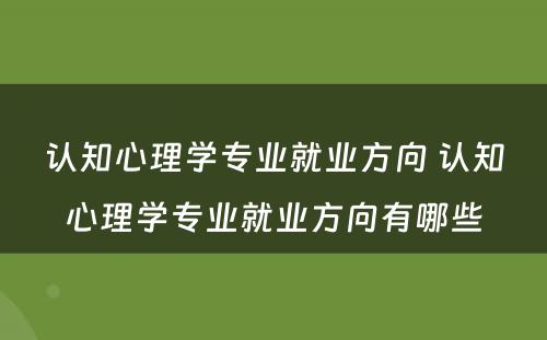 认知心理学专业就业方向 认知心理学专业就业方向有哪些