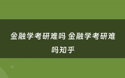 金融学考研难吗 金融学考研难吗知乎