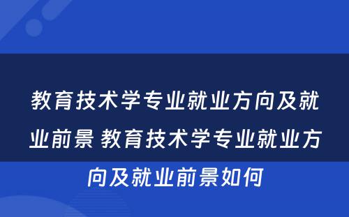 教育技术学专业就业方向及就业前景 教育技术学专业就业方向及就业前景如何