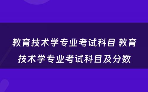 教育技术学专业考试科目 教育技术学专业考试科目及分数