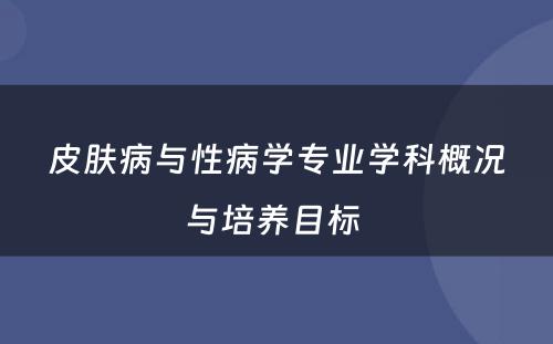 皮肤病与性病学专业学科概况与培养目标 