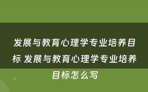 发展与教育心理学专业培养目标 发展与教育心理学专业培养目标怎么写