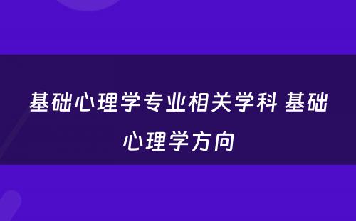 基础心理学专业相关学科 基础心理学方向