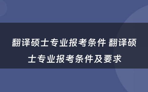 翻译硕士专业报考条件 翻译硕士专业报考条件及要求