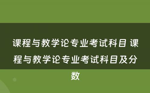 课程与教学论专业考试科目 课程与教学论专业考试科目及分数