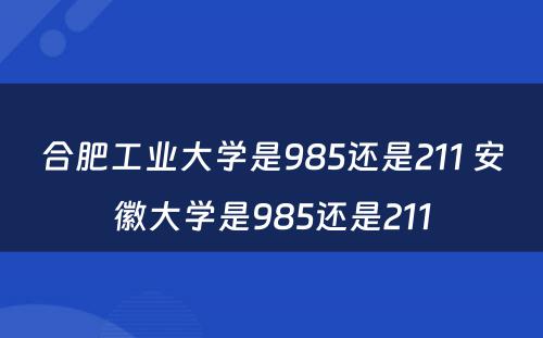 合肥工业大学是985还是211 安徽大学是985还是211