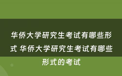 华侨大学研究生考试有哪些形式 华侨大学研究生考试有哪些形式的考试