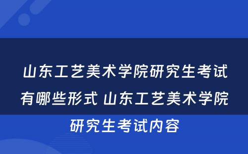 山东工艺美术学院研究生考试有哪些形式 山东工艺美术学院研究生考试内容