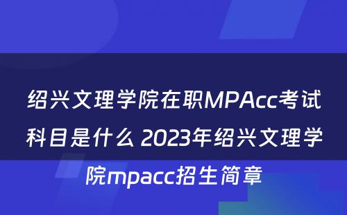 绍兴文理学院在职MPAcc考试科目是什么 2023年绍兴文理学院mpacc招生简章