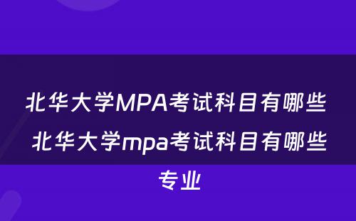 北华大学MPA考试科目有哪些 北华大学mpa考试科目有哪些专业