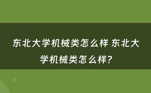 东北大学机械类怎么样 东北大学机械类怎么样?