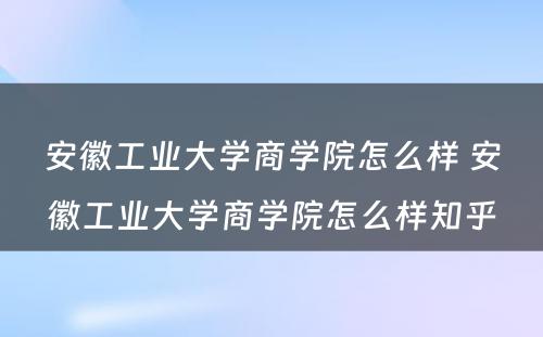 安徽工业大学商学院怎么样 安徽工业大学商学院怎么样知乎