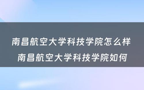南昌航空大学科技学院怎么样 南昌航空大学科技学院如何