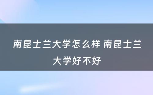 南昆士兰大学怎么样 南昆士兰大学好不好
