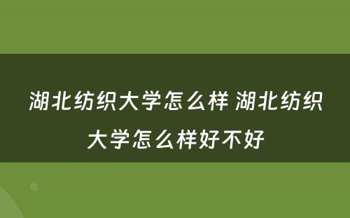 湖北纺织大学怎么样 湖北纺织大学怎么样好不好