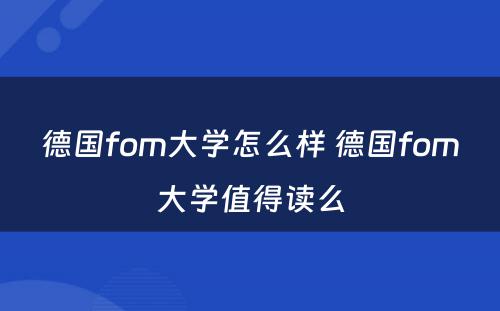 德国fom大学怎么样 德国fom大学值得读么