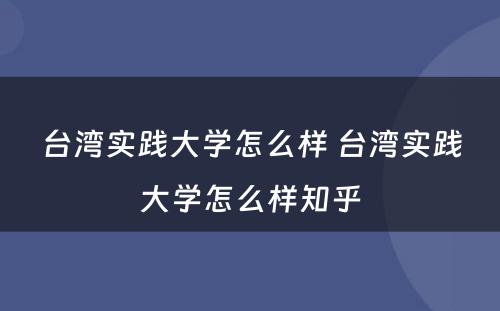 台湾实践大学怎么样 台湾实践大学怎么样知乎