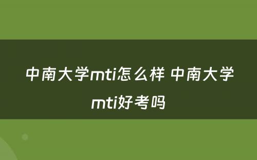 中南大学mti怎么样 中南大学mti好考吗