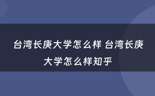 台湾长庚大学怎么样 台湾长庚大学怎么样知乎