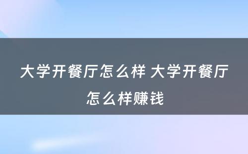 大学开餐厅怎么样 大学开餐厅怎么样赚钱