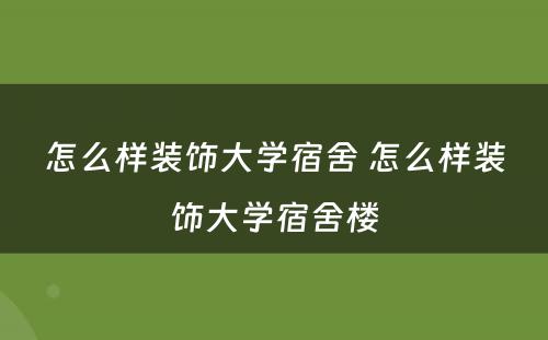 怎么样装饰大学宿舍 怎么样装饰大学宿舍楼