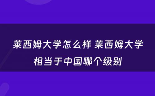莱西姆大学怎么样 莱西姆大学相当于中国哪个级别