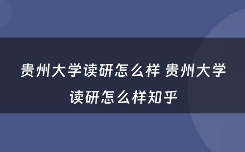 贵州大学读研怎么样 贵州大学读研怎么样知乎
