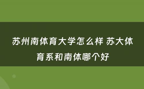 苏州南体育大学怎么样 苏大体育系和南体哪个好