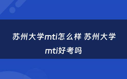 苏州大学mti怎么样 苏州大学mti好考吗