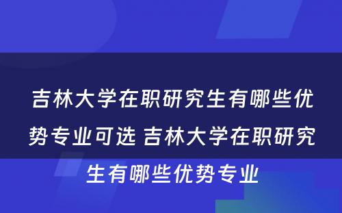 吉林大学在职研究生有哪些优势专业可选 吉林大学在职研究生有哪些优势专业