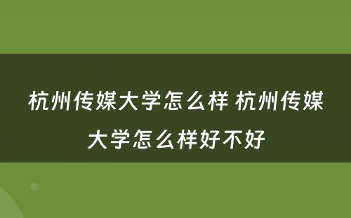 杭州传媒大学怎么样 杭州传媒大学怎么样好不好