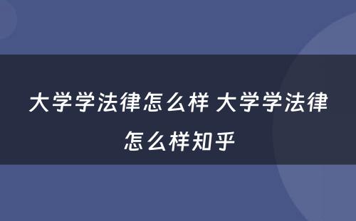 大学学法律怎么样 大学学法律怎么样知乎