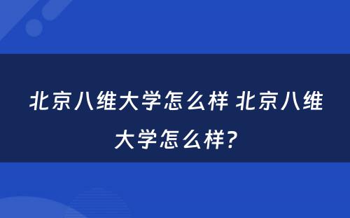 北京八维大学怎么样 北京八维大学怎么样?