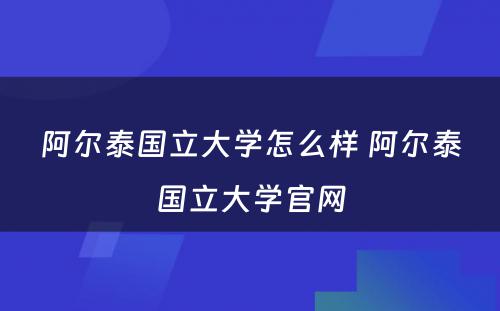 阿尔泰国立大学怎么样 阿尔泰国立大学官网