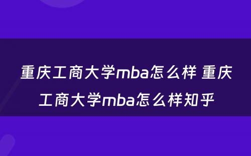 重庆工商大学mba怎么样 重庆工商大学mba怎么样知乎