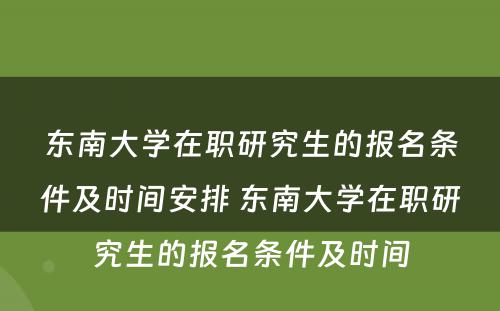 东南大学在职研究生的报名条件及时间安排 东南大学在职研究生的报名条件及时间