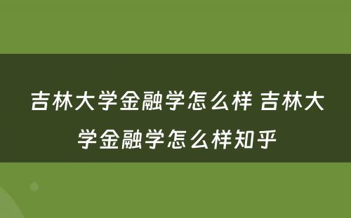 吉林大学金融学怎么样 吉林大学金融学怎么样知乎