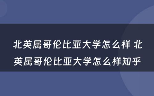 北英属哥伦比亚大学怎么样 北英属哥伦比亚大学怎么样知乎