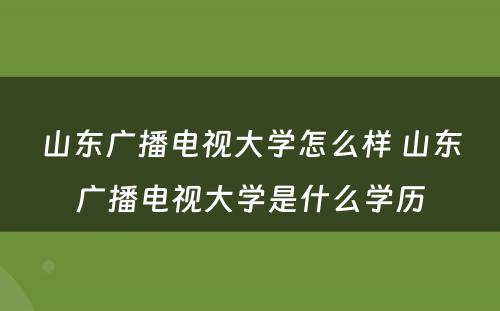 山东广播电视大学怎么样 山东广播电视大学是什么学历