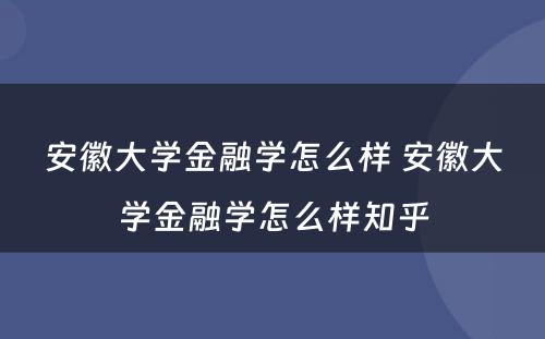 安徽大学金融学怎么样 安徽大学金融学怎么样知乎