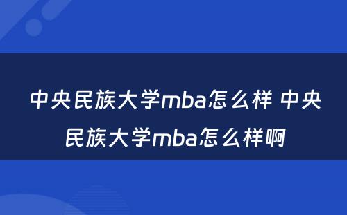 中央民族大学mba怎么样 中央民族大学mba怎么样啊