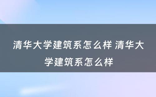 清华大学建筑系怎么样 清华大学建筑系怎么样