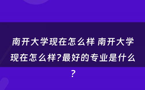 南开大学现在怎么样 南开大学现在怎么样?最好的专业是什么?