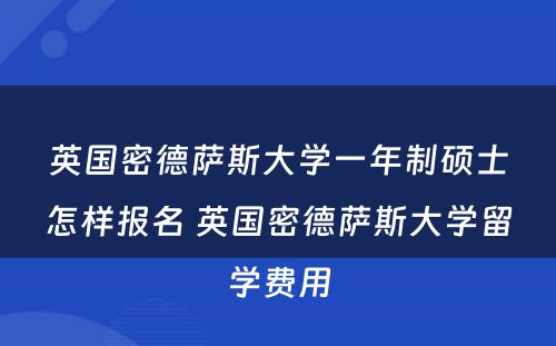 英国密德萨斯大学一年制硕士怎样报名 英国密德萨斯大学留学费用